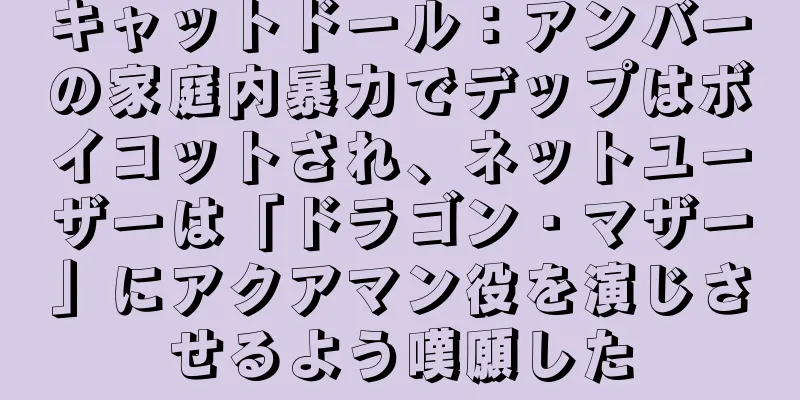 キャットドール：アンバーの家庭内暴力でデップはボイコットされ、ネットユーザーは「ドラゴン・マザー」にアクアマン役を演じさせるよう嘆願した