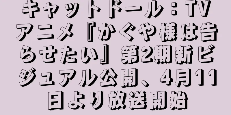 キャットドール：TVアニメ『かぐや様は告らせたい』第2期新ビジュアル公開、4月11日より放送開始