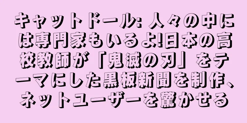 キャットドール: 人々の中には専門家もいるよ!日本の高校教師が「鬼滅の刃」をテーマにした黒板新聞を制作、ネットユーザーを驚かせる