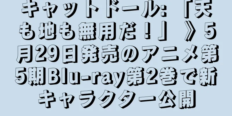 キャットドール: 「天も地も無用だ！」 》5月29日発売のアニメ第5期Blu-ray第2巻で新キャラクター公開