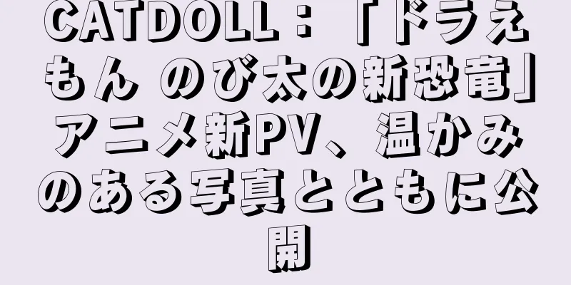 CATDOLL：「ドラえもん のび太の新恐竜」アニメ新PV、温かみのある写真とともに公開