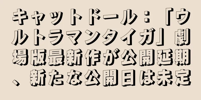 キャットドール：「ウルトラマンタイガ」劇場版最新作が公開延期、新たな公開日は未定