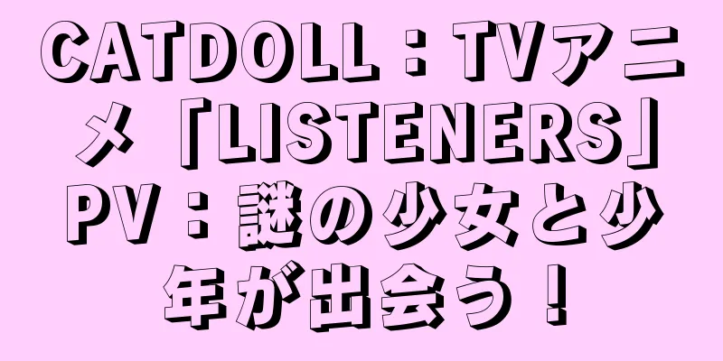 CATDOLL：TVアニメ「LISTENERS」PV：謎の少女と少年が出会う！