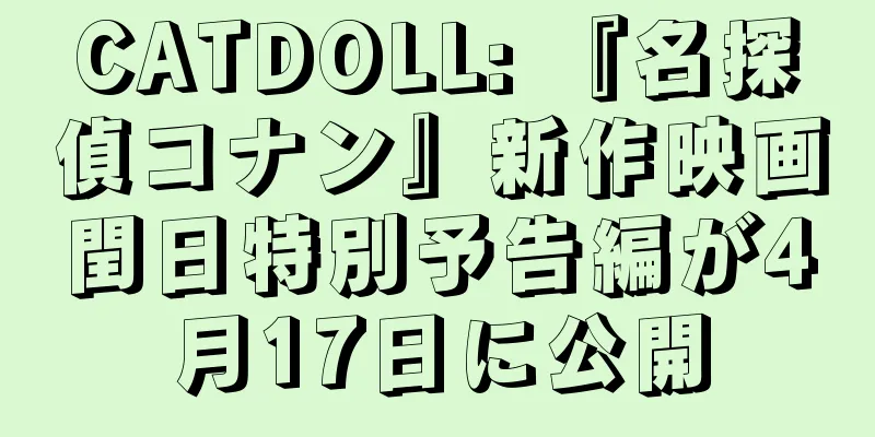 CATDOLL: 『名探偵コナン』新作映画閏日特別予告編が4月17日に公開