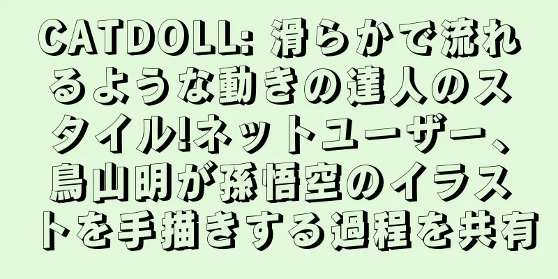 CATDOLL: 滑らかで流れるような動きの達人のスタイル!ネットユーザー、鳥山明が孫悟空のイラストを手描きする過程を共有