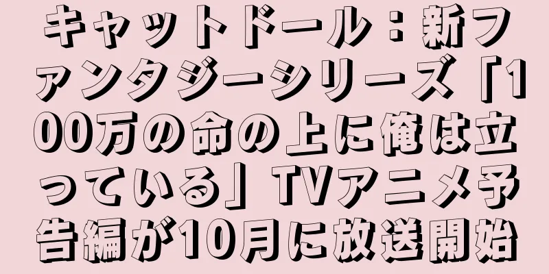 キャットドール：新ファンタジーシリーズ「100万の命の上に俺は立っている」TVアニメ予告編が10月に放送開始