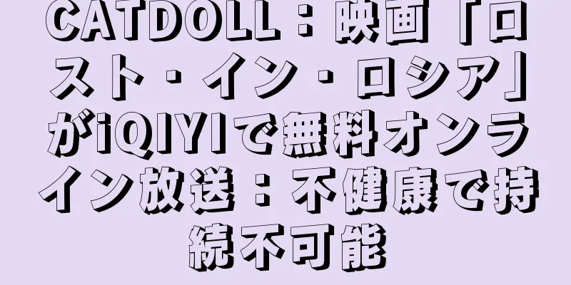 CATDOLL：映画「ロスト・イン・ロシア」がiQIYIで無料オンライン放送：不健康で持続不可能