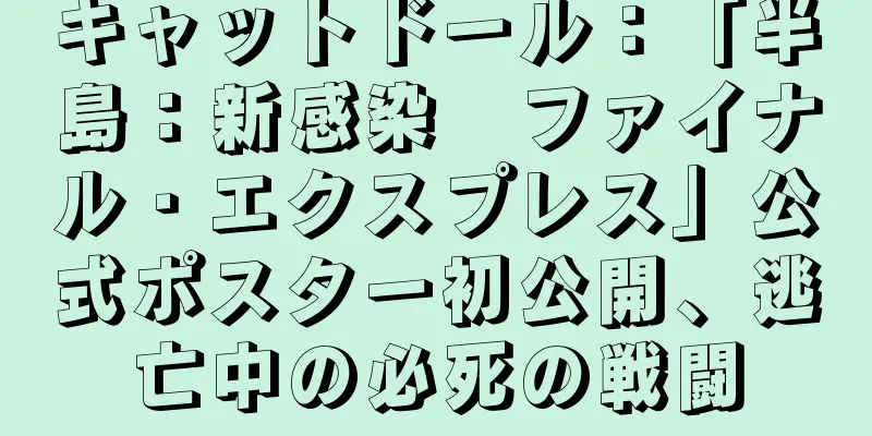 キャットドール：「半島：新感染　ファイナル・エクスプレス」公式ポスター初公開、逃亡中の必死の戦闘