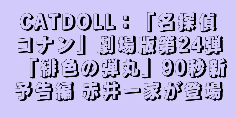 CATDOLL：「名探偵コナン」劇場版第24弾「緋色の弾丸」90秒新予告編 赤井一家が登場