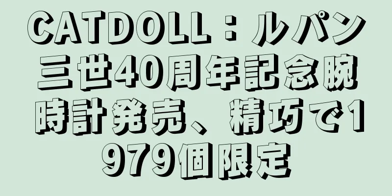 CATDOLL：ルパン三世40周年記念腕時計発売、精巧で1979個限定