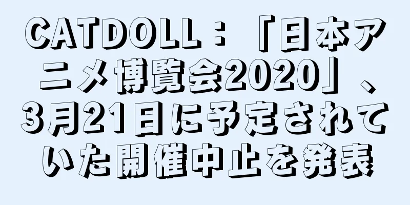CATDOLL：「日本アニメ博覧会2020」、3月21日に予定されていた開催中止を発表