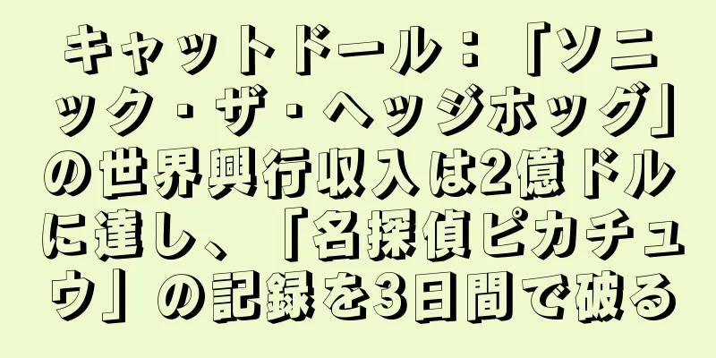 キャットドール：「ソニック・ザ・ヘッジホッグ」の世界興行収入は2億ドルに達し、「名探偵ピカチュウ」の記録を3日間で破る