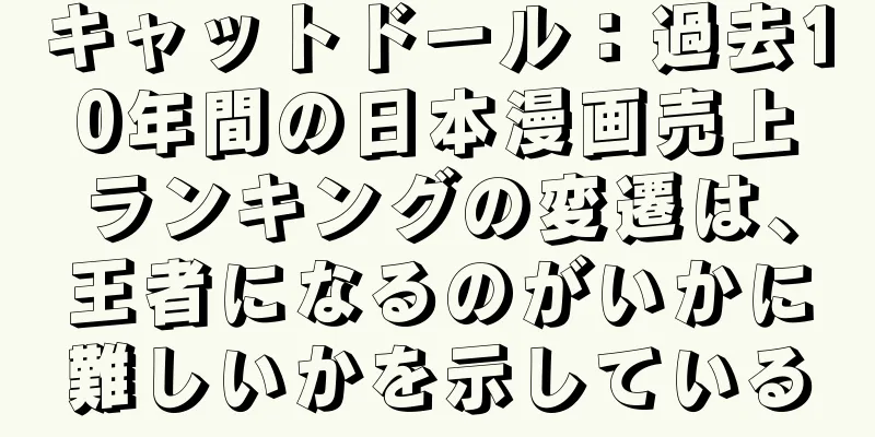キャットドール：過去10年間の日本漫画売上ランキングの変遷は、王者になるのがいかに難しいかを示している