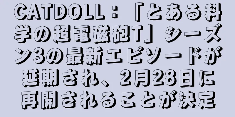 CATDOLL：「とある科学の超電磁砲T」シーズン3の最新エピソードが延期され、2月28日に再開されることが決定