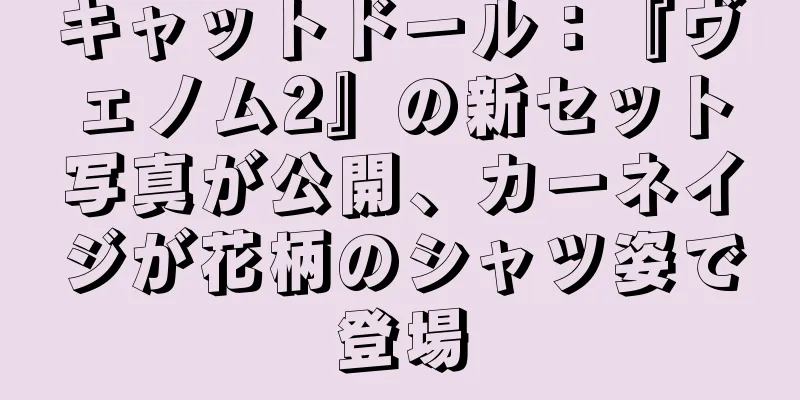 キャットドール：『ヴェノム2』の新セット写真が公開、カーネイジが花柄のシャツ姿で登場