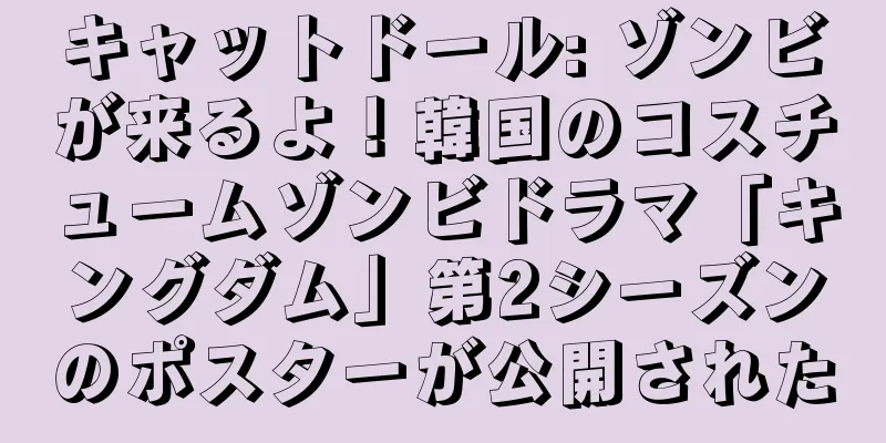 キャットドール: ゾンビが来るよ！韓国のコスチュームゾンビドラマ「キングダム」第2シーズンのポスターが公開された