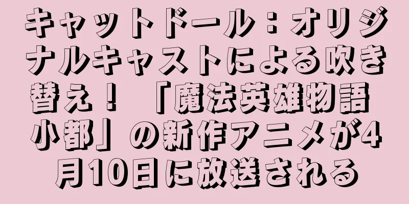 キャットドール：オリジナルキャストによる吹き替え！ 「魔法英雄物語 小都」の新作アニメが4月10日に放送される