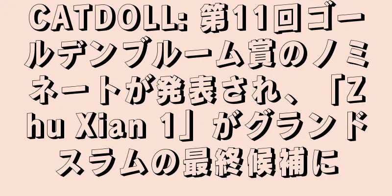 CATDOLL: 第11回ゴールデンブルーム賞のノミネートが発表され、「Zhu Xian 1」がグランドスラムの最終候補に