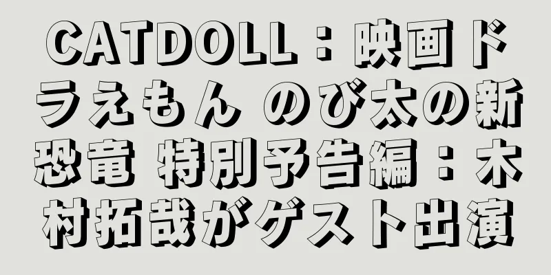 CATDOLL：映画ドラえもん のび太の新恐竜 特別予告編：木村拓哉がゲスト出演