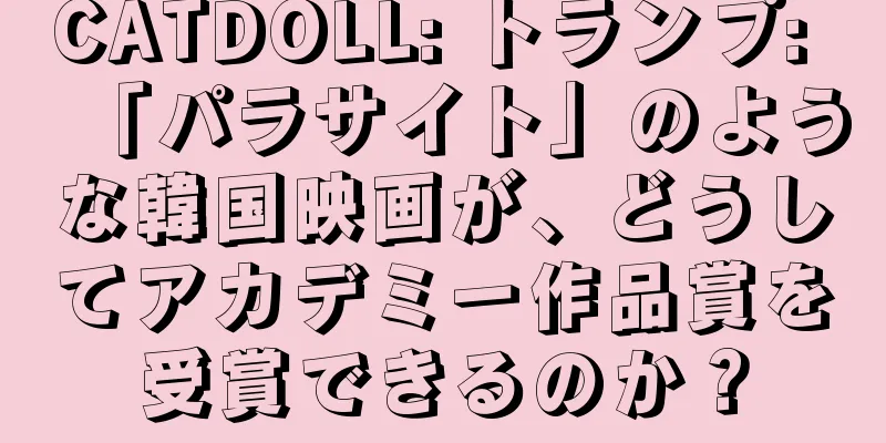 CATDOLL: トランプ: 「パラサイト」のような韓国映画が、どうしてアカデミー作品賞を受賞できるのか？