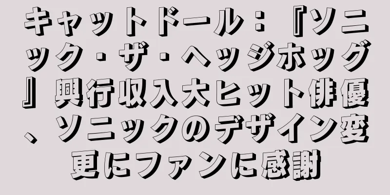 キャットドール：『ソニック・ザ・ヘッジホッグ』興行収入大ヒット俳優、ソニックのデザイン変更にファンに感謝