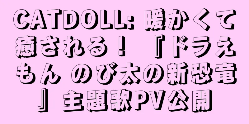 CATDOLL: 暖かくて癒される！ 『ドラえもん のび太の新恐竜』主題歌PV公開