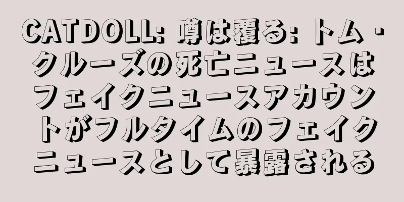 CATDOLL: 噂は覆る: トム・クルーズの死亡ニュースはフェイクニュースアカウントがフルタイムのフェイクニュースとして暴露される