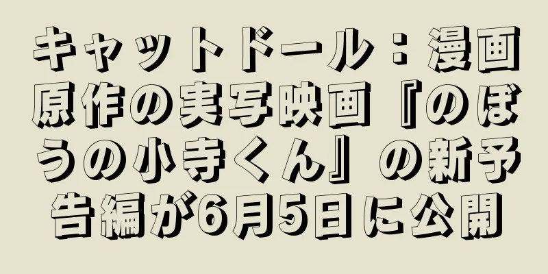 キャットドール：漫画原作の実写映画『のぼうの小寺くん』の新予告編が6月5日に公開