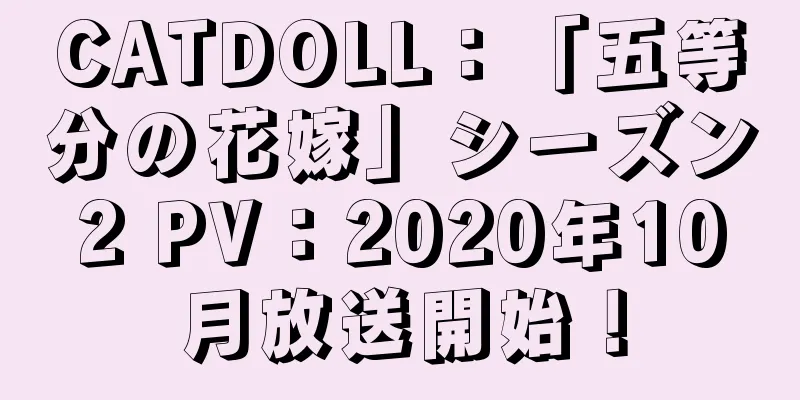 CATDOLL：「五等分の花嫁」シーズン2 PV：2020年10月放送開始！