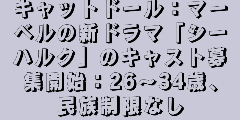キャットドール：マーベルの新ドラマ「シーハルク」のキャスト募集開始：26～34歳、民族制限なし