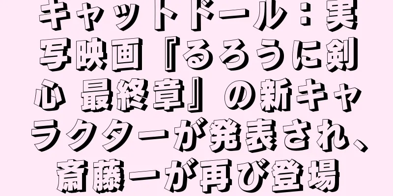 キャットドール：実写映画『るろうに剣心 最終章』の新キャラクターが発表され、斎藤一が再び登場