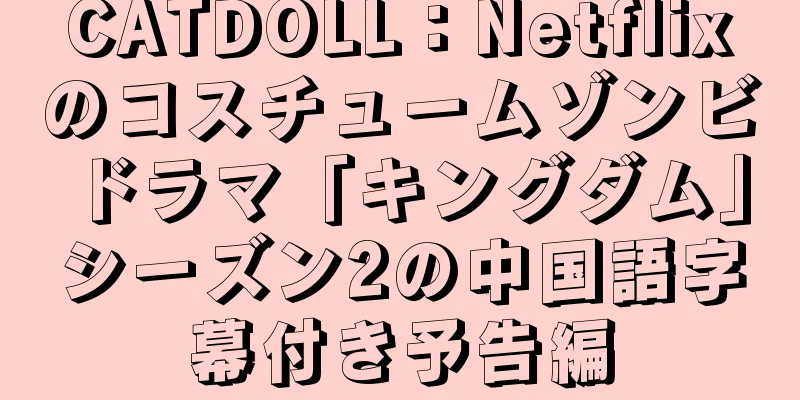 CATDOLL：Netflixのコスチュームゾンビドラマ「キングダム」シーズン2の中国語字幕付き予告編