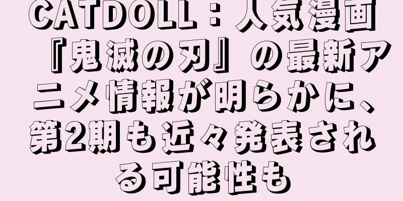 CATDOLL：人気漫画『鬼滅の刃』の最新アニメ情報が明らかに、第2期も近々発表される可能性も