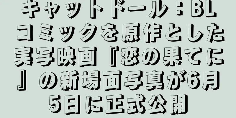 キャットドール：BLコミックを原作とした実写映画『恋の果てに』の新場面写真が6月5日に正式公開