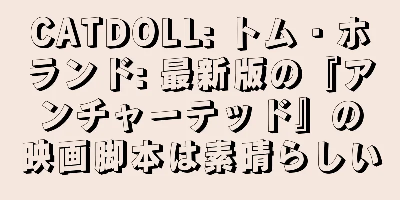 CATDOLL: トム・ホランド: 最新版の『アンチャーテッド』の映画脚本は素晴らしい