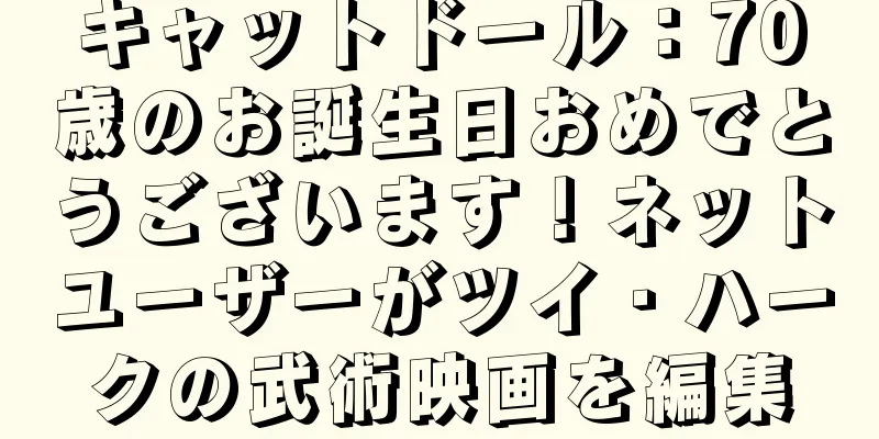 キャットドール：70歳のお誕生日おめでとうございます！ネットユーザーがツイ・ハークの武術映画を編集