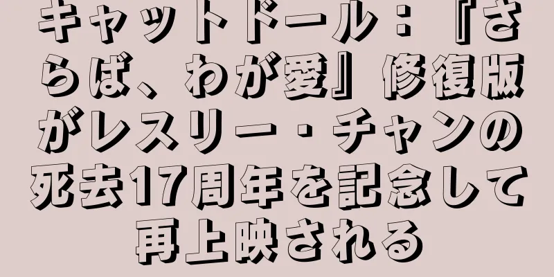 キャットドール：『さらば、わが愛』修復版がレスリー・チャンの死去17周年を記念して再上映される