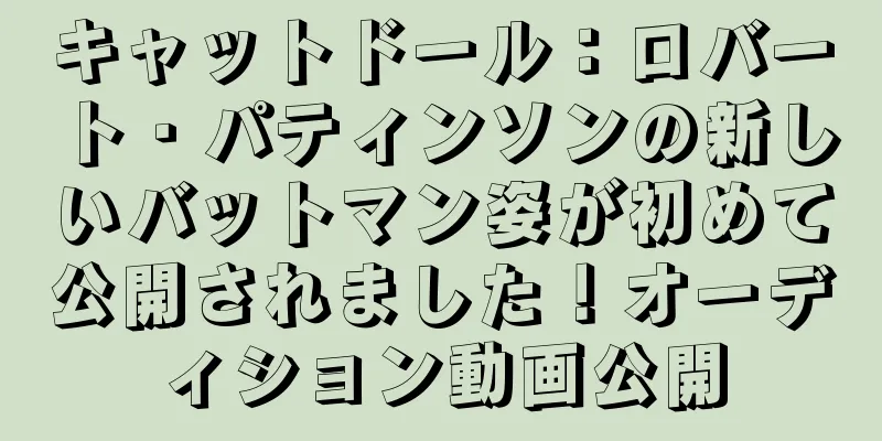 キャットドール：ロバート・パティンソンの新しいバットマン姿が初めて公開されました！オーディション動画公開