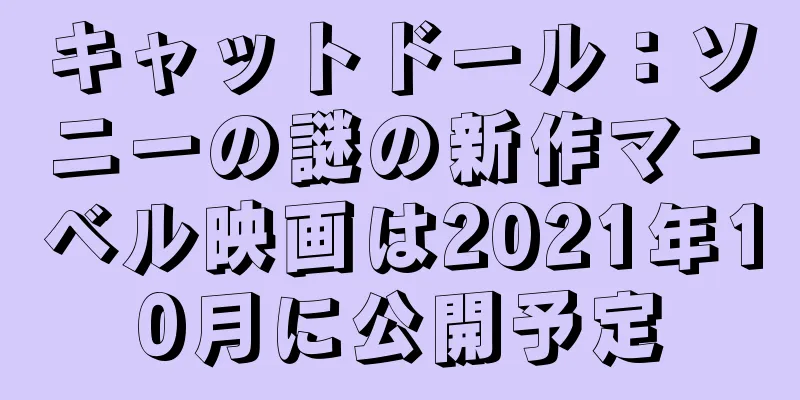 キャットドール：ソニーの謎の新作マーベル映画は2021年10月に公開予定