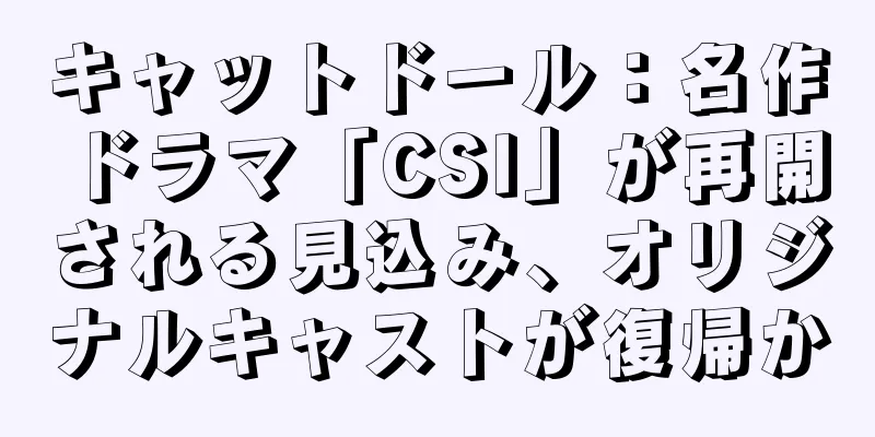 キャットドール：名作ドラマ「CSI」が再開される見込み、オリジナルキャストが復帰か