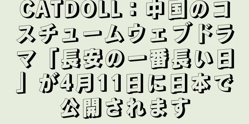 CATDOLL：中国のコスチュームウェブドラマ「長安の一番長い日」が4月11日に日本で公開されます