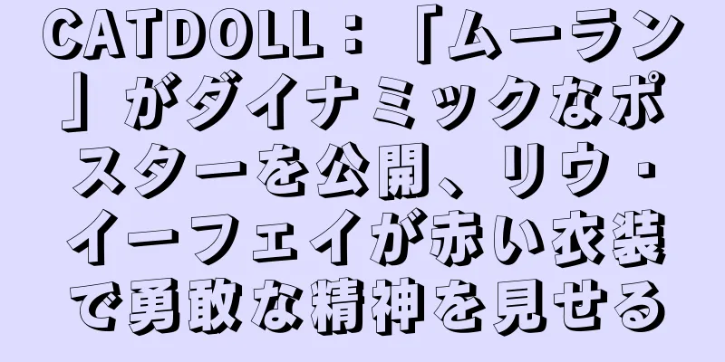 CATDOLL：「ムーラン」がダイナミックなポスターを公開、リウ・イーフェイが赤い衣装で勇敢な精神を見せる