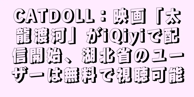CATDOLL：映画「太龍渡河」がiQiyiで配信開始、湖北省のユーザーは無料で視聴可能