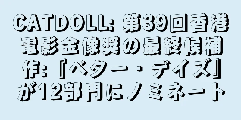 CATDOLL: 第39回香港電影金像奨の最終候補作:『ベター・デイズ』が12部門にノミネート