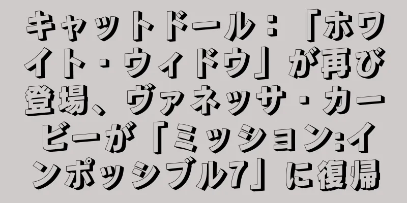 キャットドール：「ホワイト・ウィドウ」が再び登場、ヴァネッサ・カービーが「ミッション:インポッシブル7」に復帰