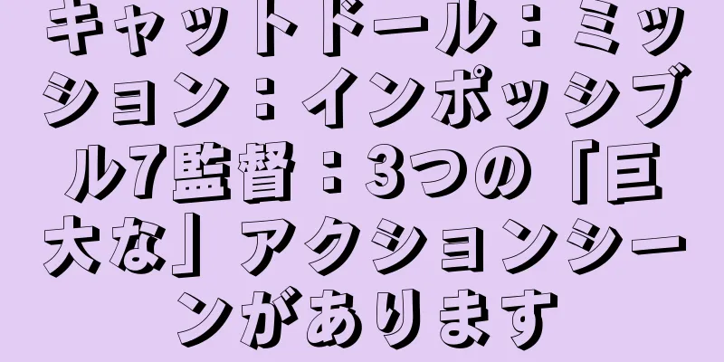 キャットドール：ミッション：インポッシブル7監督：3つの「巨大な」アクションシーンがあります
