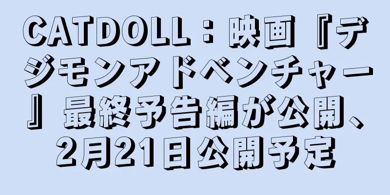 CATDOLL：映画『デジモンアドベンチャー』最終予告編が公開、2月21日公開予定