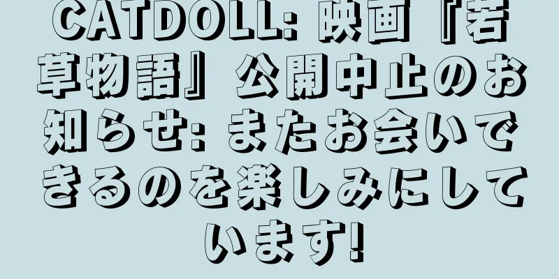 CATDOLL: 映画『若草物語』公開中止のお知らせ: またお会いできるのを楽しみにしています!