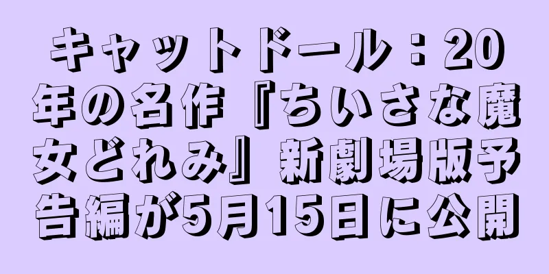 キャットドール：20年の名作『ちいさな魔女どれみ』新劇場版予告編が5月15日に公開