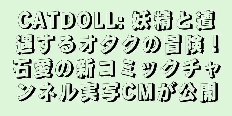 CATDOLL: 妖精と遭遇するオタクの冒険！石愛の新コミックチャンネル実写CMが公開